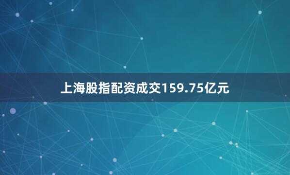 上海股指配资成交159.75亿元