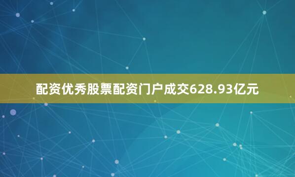 配资优秀股票配资门户成交628.93亿元