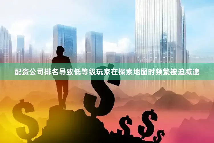 配资公司排名导致低等级玩家在探索地图时频繁被迫减速