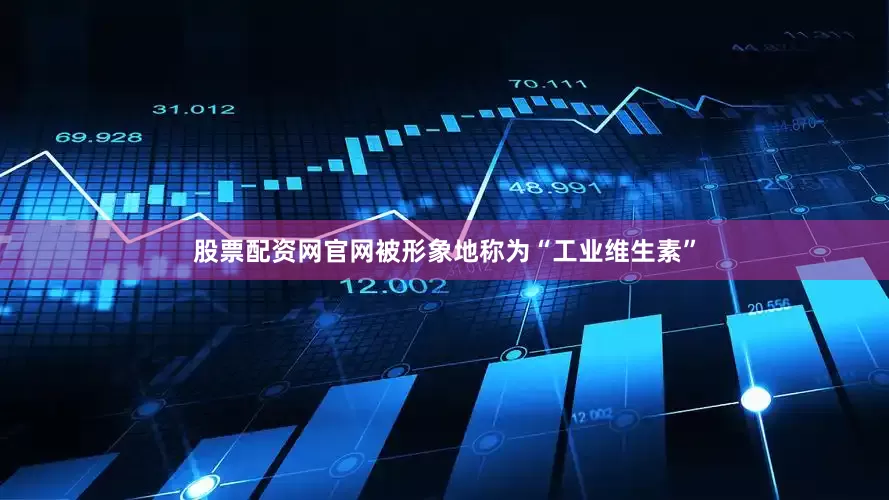 股票配资网官网被形象地称为“工业维生素”