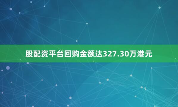股配资平台回购金额达327.30万港元