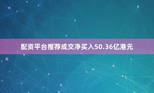 配资平台推荐成交净买入50.36亿港元