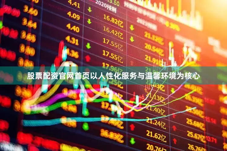 股票配资官网首页以人性化服务与温馨环境为核心