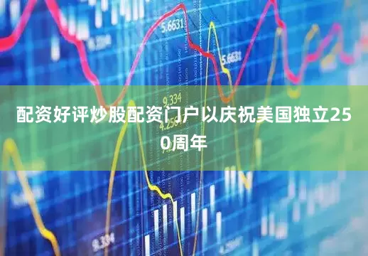 配资好评炒股配资门户以庆祝美国独立250周年