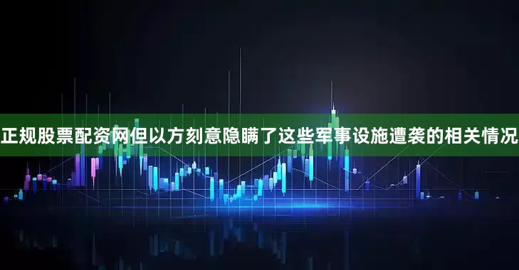 正规股票配资网但以方刻意隐瞒了这些军事设施遭袭的相关情况