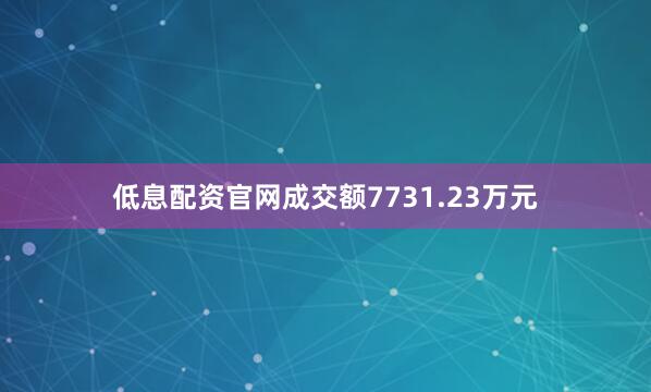 低息配资官网成交额7731.23万元