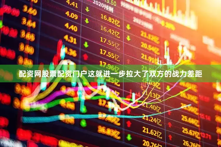 配资网股票配资门户这就进一步拉大了双方的战力差距