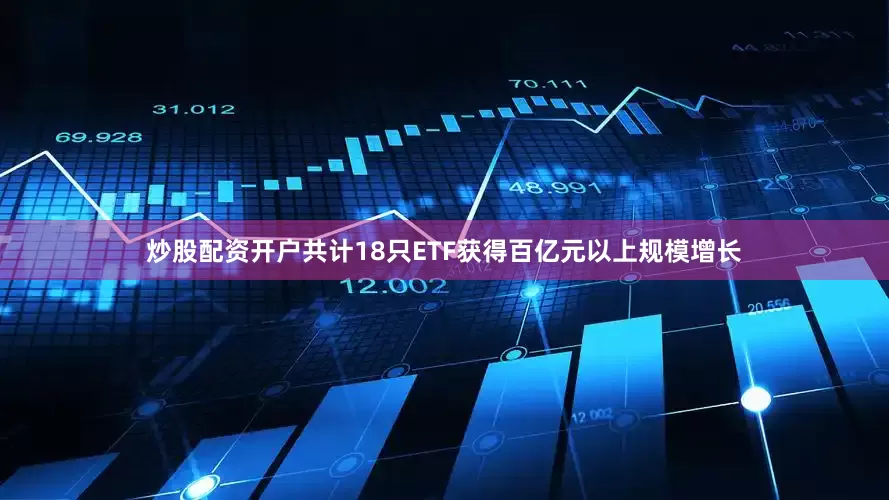 炒股配资开户共计18只ETF获得百亿元以上规模增长