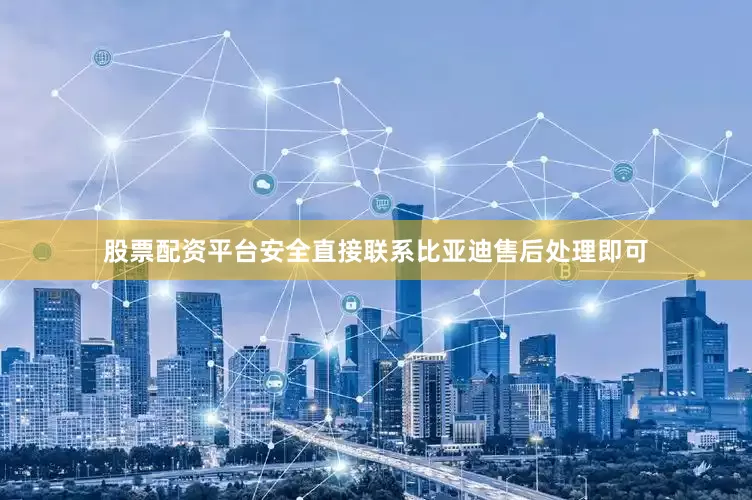 股票配资平台安全直接联系比亚迪售后处理即可