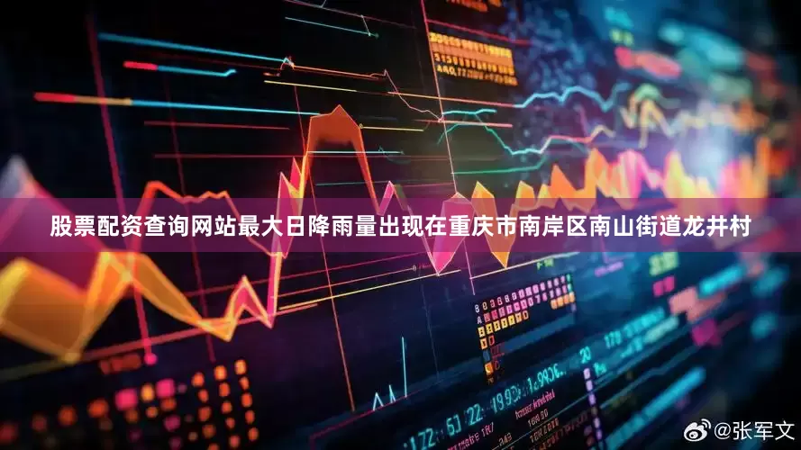 股票配资查询网站最大日降雨量出现在重庆市南岸区南山街道龙井村