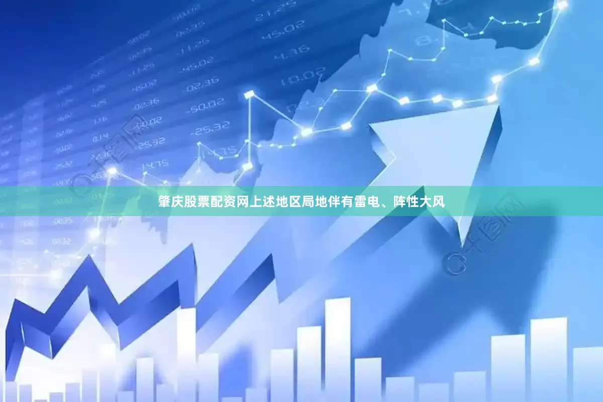 肇庆股票配资网上述地区局地伴有雷电、阵性大风