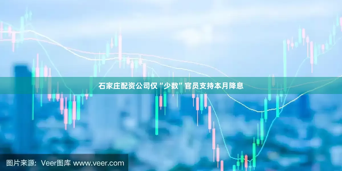 石家庄配资公司仅“少数”官员支持本月降息