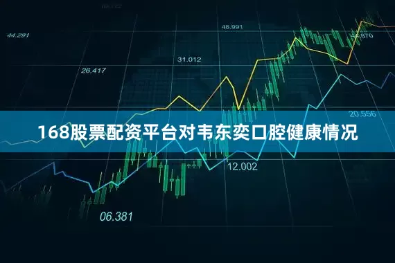 168股票配资平台对韦东奕口腔健康情况