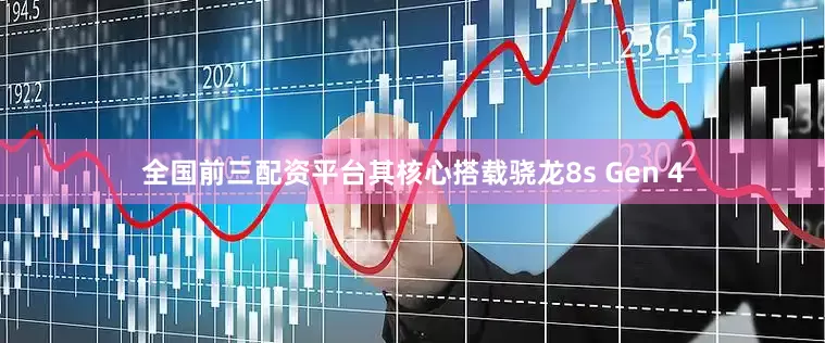 全国前三配资平台其核心搭载骁龙8s Gen 4