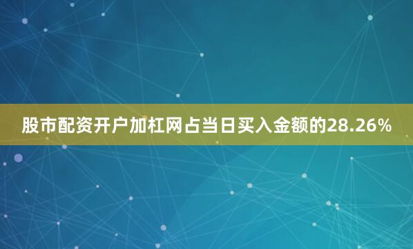 股市配资开户加杠网占当日买入金额的28.26%