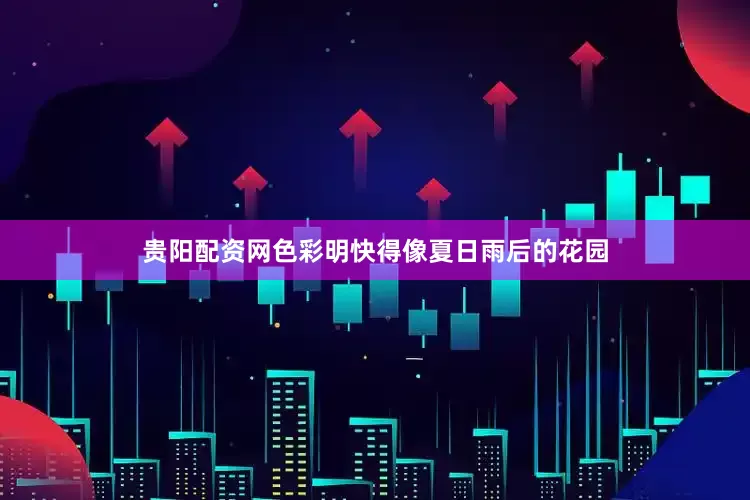 贵阳配资网色彩明快得像夏日雨后的花园