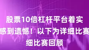 股票10倍杠杆平台着实令人感到遗憾！以下为详细比赛回顾