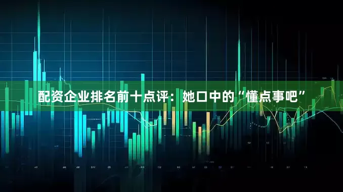 配资企业排名前十点评：她口中的“懂点事吧”