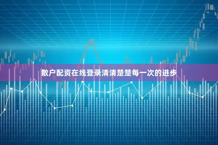 散户配资在线登录清清楚楚每一次的进步