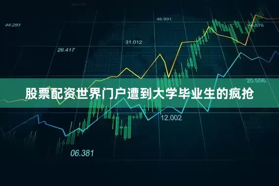 股票配资世界门户遭到大学毕业生的疯抢