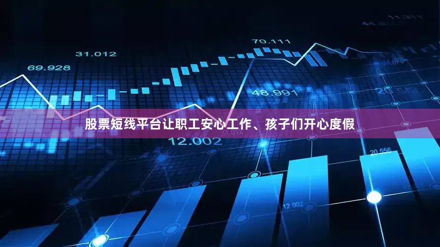 股票短线平台让职工安心工作、孩子们开心度假