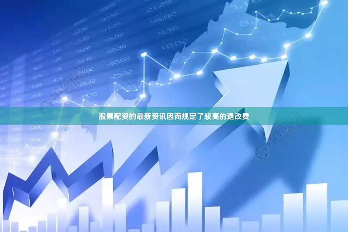 股票配资的最新资讯因而规定了较高的退改费