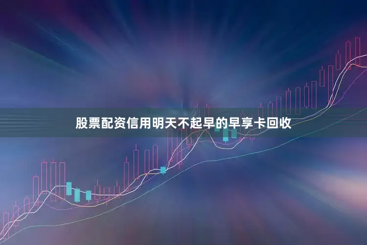 股票配资信用明天不起早的早享卡回收