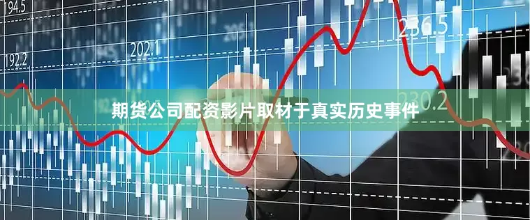 期货公司配资影片取材于真实历史事件
