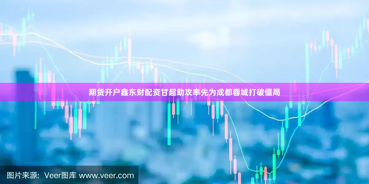 期货开户鑫东财配资甘超助攻率先为成都蓉城打破僵局