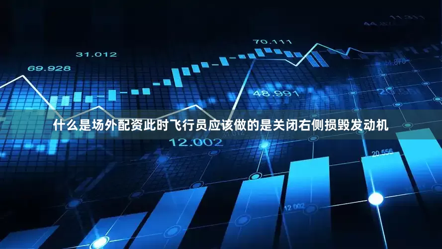 什么是场外配资此时飞行员应该做的是关闭右侧损毁发动机