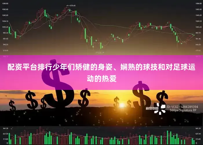 配资平台排行少年们矫健的身姿、娴熟的球技和对足球运动的热爱