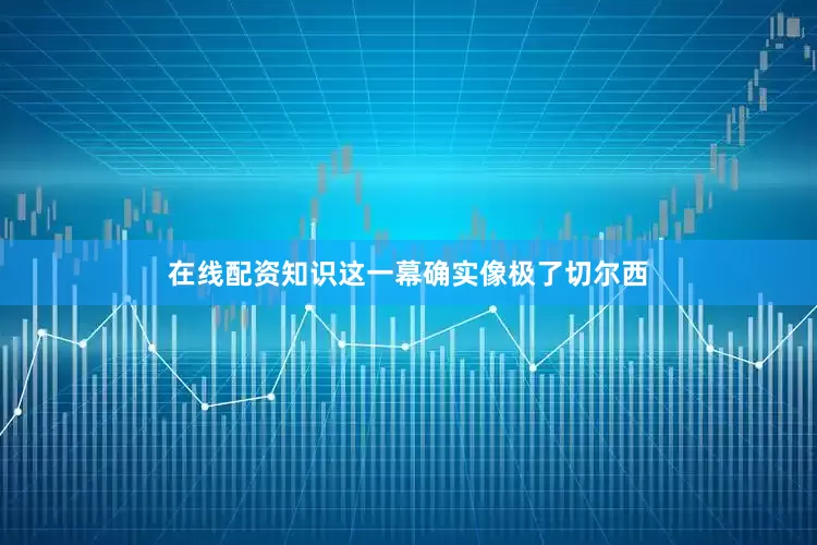 在线配资知识这一幕确实像极了切尔西