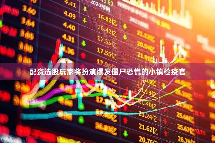 配资选股玩家将扮演爆发僵尸恐慌的小镇检疫官