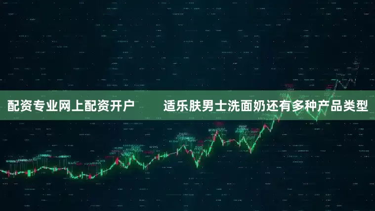 配资专业网上配资开户        适乐肤男士洗面奶还有多种产品类型