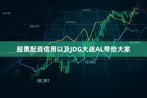 股票配资信用以及JDG大战AL带给大家