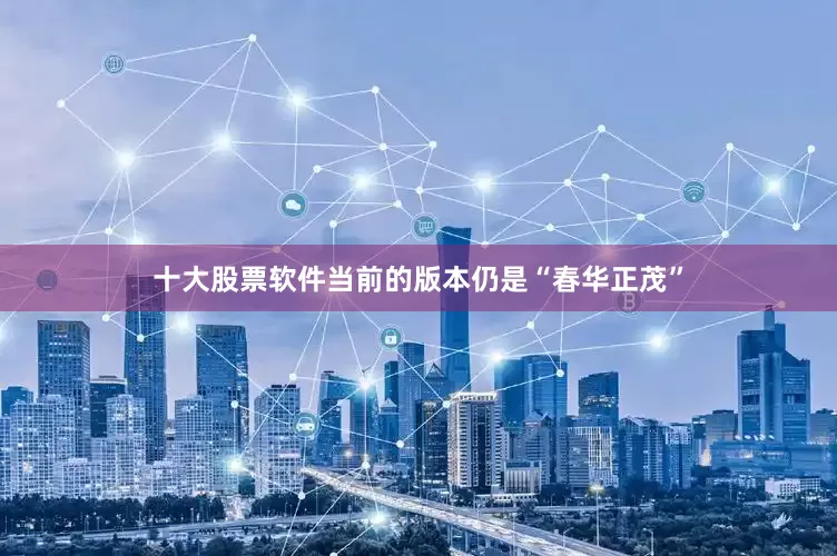 十大股票软件当前的版本仍是“春华正茂”