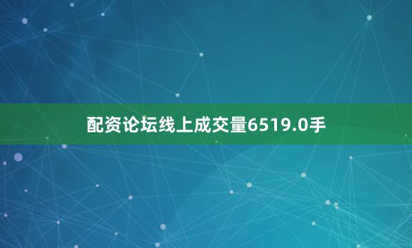 配资论坛线上成交量6519.0手
