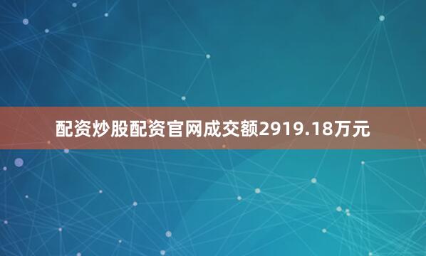 配资炒股配资官网成交额2919.18万元