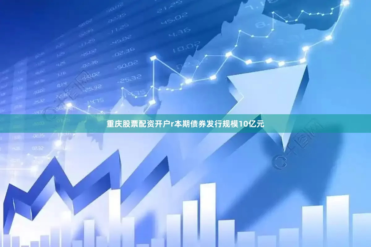 重庆股票配资开户r本期债券发行规模10亿元