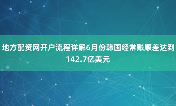 地方配资网开户流程详解6月份韩国经常账顺差达到142.7亿美元