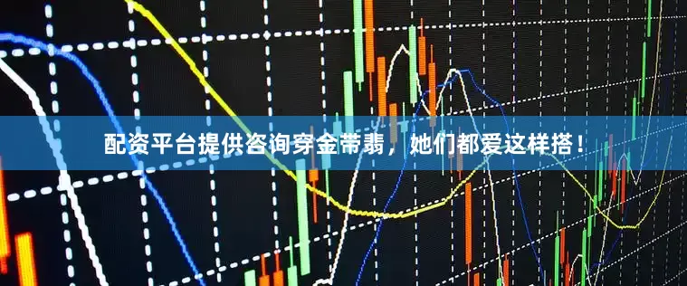 配资平台提供咨询穿金带翡，她们都爱这样搭！