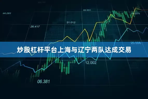 炒股杠杆平台上海与辽宁两队达成交易