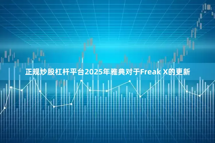 正规炒股杠杆平台2025年雅典对于Freak X的更新