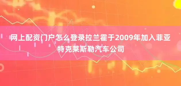 网上配资门户怎么登录　　拉兰霍于2009年加入菲亚特克莱斯勒汽车公司