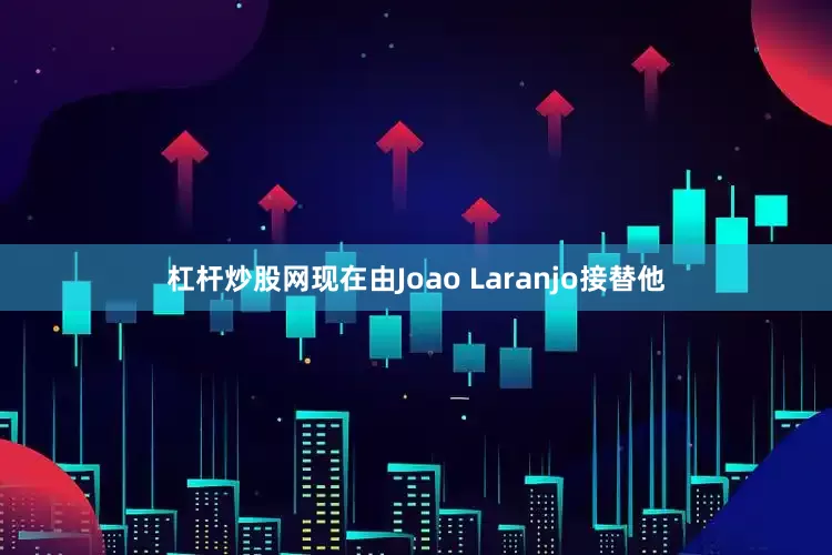杠杆炒股网现在由Joao Laranjo接替他