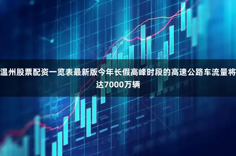 温州股票配资一览表最新版今年长假高峰时段的高速公路车流量将达7000万辆
