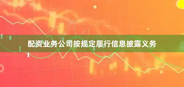 配资业务公司按规定履行信息披露义务