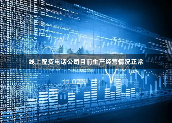 线上配资电话公司目前生产经营情况正常