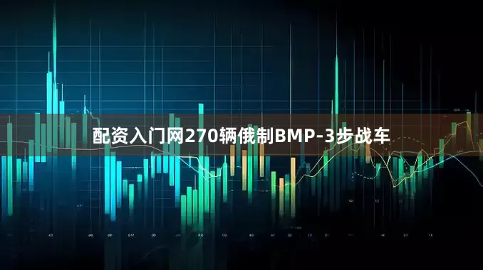 配资入门网270辆俄制BMP-3步战车