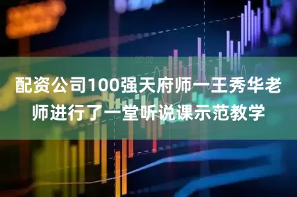 配资公司100强天府师一王秀华老师进行了一堂听说课示范教学